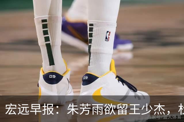 宏远早报：朱芳雨欲留王少杰，杜锋续约在即，张昊伤情最新进展