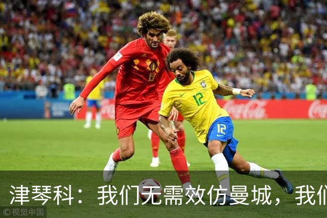 津琴科：我们无需效仿曼城，我们需要超越他们