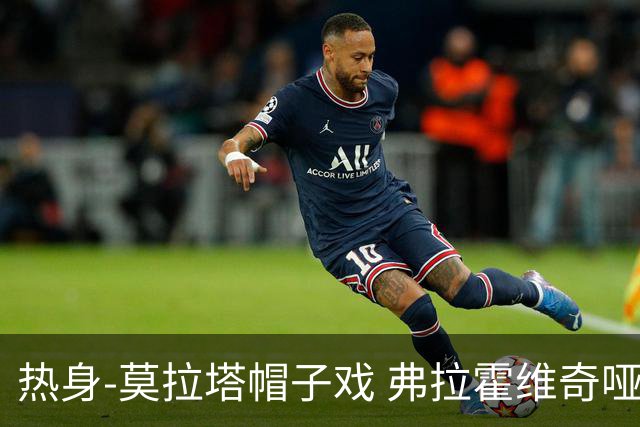 热身-莫拉塔帽子戏 弗拉霍维奇哑火 尤文0-4马竞