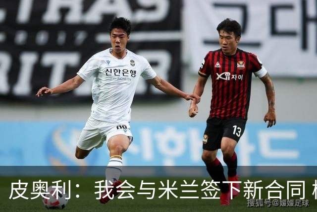 皮奥利：我会与米兰签下新合同 梅西亚斯才刚上路